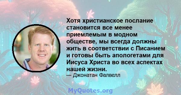 Хотя христианское послание становится все менее приемлемым в модном обществе, мы всегда должны жить в соответствии с Писанием и готовы быть апологетами для Иисуса Христа во всех аспектах нашей жизни.