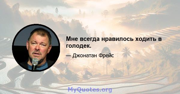 Мне всегда нравилось ходить в голодек.