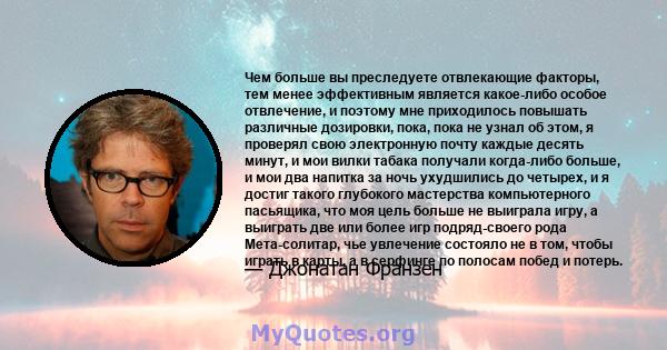 Чем больше вы преследуете отвлекающие факторы, тем менее эффективным является какое-либо особое отвлечение, и поэтому мне приходилось повышать различные дозировки, пока, пока не узнал об этом, я проверял свою