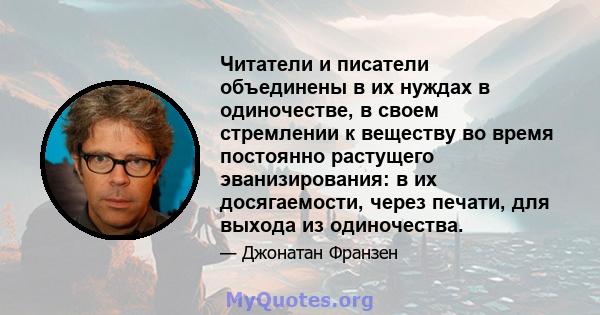 Читатели и писатели объединены в их нуждах в одиночестве, в своем стремлении к веществу во время постоянно растущего эванизирования: в их досягаемости, через печати, для выхода из одиночества.