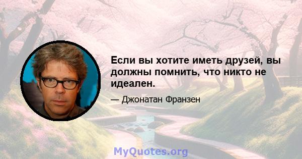 Если вы хотите иметь друзей, вы должны помнить, что никто не идеален.