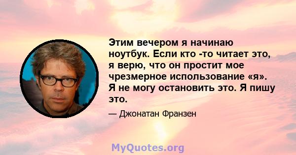 Этим вечером я начинаю ноутбук. Если кто -то читает это, я верю, что он простит мое чрезмерное использование «я». Я не могу остановить это. Я пишу это.