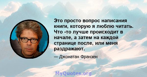 Это просто вопрос написания книги, которую я люблю читать. Что -то лучше происходит в начале, а затем на каждой странице после, или меня раздражают.