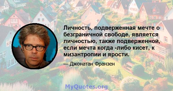 Личность, подверженная мечте о безграничной свободе, является личностью, также подверженной, если мечта когда -либо кисет, к мизантропии и ярости.