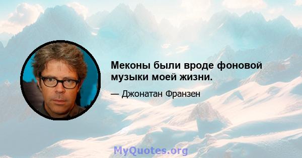 Меконы были вроде фоновой музыки моей жизни.