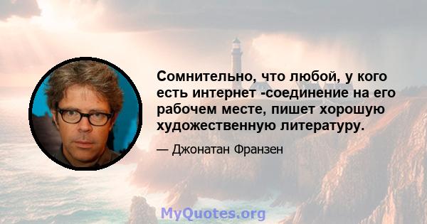 Сомнительно, что любой, у кого есть интернет -соединение на его рабочем месте, пишет хорошую художественную литературу.