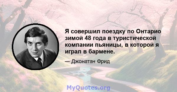 Я совершил поездку по Онтарио зимой 48 года в туристической компании пьяницы, в которой я играл в бармене.