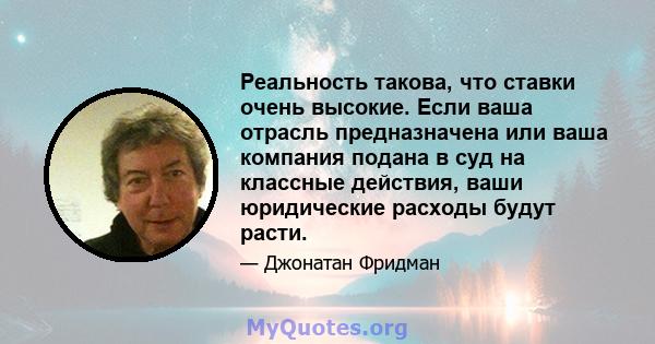 Реальность такова, что ставки очень высокие. Если ваша отрасль предназначена или ваша компания подана в суд на классные действия, ваши юридические расходы будут расти.