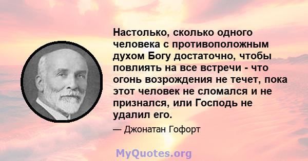 Настолько, сколько одного человека с противоположным духом Богу достаточно, чтобы повлиять на все встречи - что огонь возрождения не течет, пока этот человек не сломался и не признался, или Господь не удалил его.