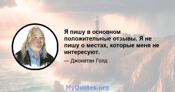 Я пишу в основном положительные отзывы. Я не пишу о местах, которые меня не интересуют.