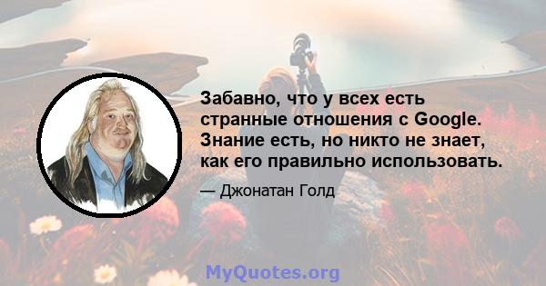 Забавно, что у всех есть странные отношения с Google. Знание есть, но никто не знает, как его правильно использовать.