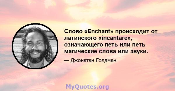 Слово «Enchant» происходит от латинского «incantare», означающего петь или петь магические слова или звуки.