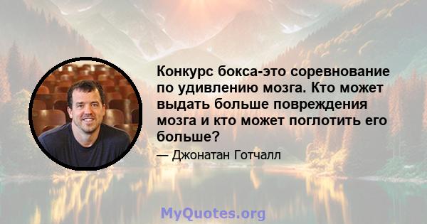 Конкурс бокса-это соревнование по удивлению мозга. Кто может выдать больше повреждения мозга и кто может поглотить его больше?