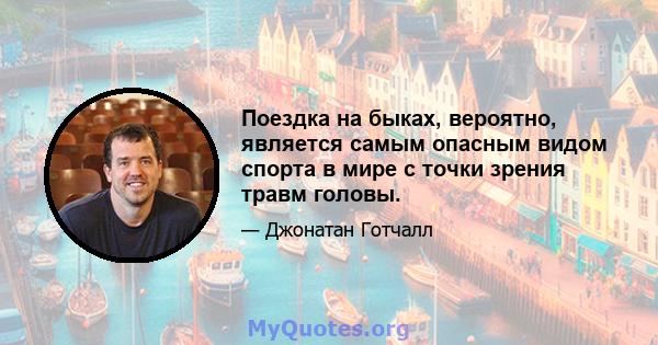 Поездка на быках, вероятно, является самым опасным видом спорта в мире с точки зрения травм головы.