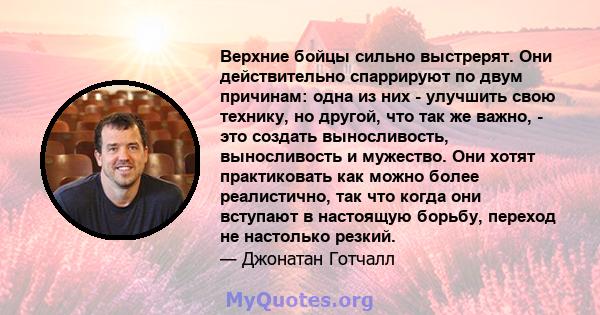 Верхние бойцы сильно выстрерят. Они действительно спаррируют по двум причинам: одна из них - улучшить свою технику, но другой, что так же важно, - это создать выносливость, выносливость и мужество. Они хотят