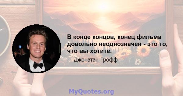 В конце концов, конец фильма довольно неоднозначен - это то, что вы хотите.