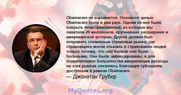 Obamacare не взрывается. Основной целью Obamacare была в два раза. Одним из них было покрыть незастрахованные, из которых мы охватили 20 миллионов, крупнейшее расширение в американской истории. Другой должен был