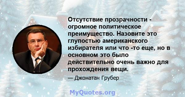 Отсутствие прозрачности - огромное политическое преимущество. Назовите это глупостью американского избирателя или что -то еще, но в основном это было действительно очень важно для прохождения вещи.