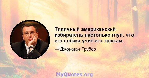 Типичный американский избиратель настолько глуп, что его собака учит его трюкам.