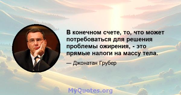 В конечном счете, то, что может потребоваться для решения проблемы ожирения, - это прямые налоги на массу тела.