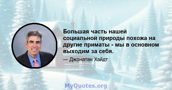 Большая часть нашей социальной природы похожа на другие приматы - мы в основном выходим за себя.