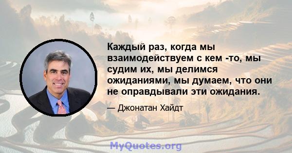 Каждый раз, когда мы взаимодействуем с кем -то, мы судим их, мы делимся ожиданиями, мы думаем, что они не оправдывали эти ожидания.