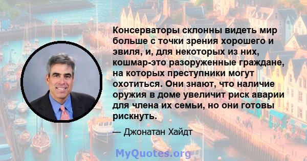 Консерваторы склонны видеть мир больше с точки зрения хорошего и эвиля, и, для некоторых из них, кошмар-это разоруженные граждане, на которых преступники могут охотиться. Они знают, что наличие оружия в доме увеличит