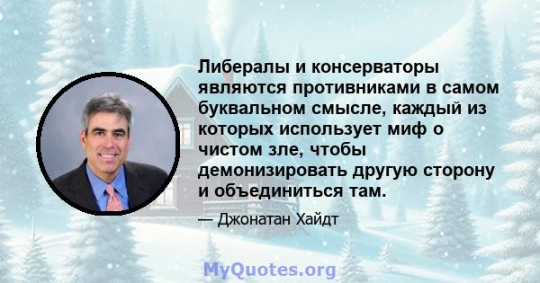 Либералы и консерваторы являются противниками в самом буквальном смысле, каждый из которых использует миф о чистом зле, чтобы демонизировать другую сторону и объединиться там.