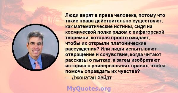 Люди верят в права человека, потому что такие права действительно существуют, как математические истины, сидя на космической полке рядом с пифагорской теоремой, которая просто ожидает, чтобы их открыли платонические