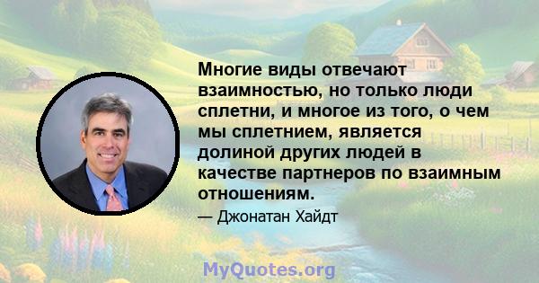 Многие виды отвечают взаимностью, но только люди сплетни, и многое из того, о чем мы сплетнием, является долиной других людей в качестве партнеров по взаимным отношениям.