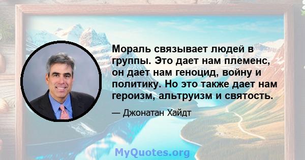 Мораль связывает людей в группы. Это дает нам племенс, он дает нам геноцид, войну и политику. Но это также дает нам героизм, альтруизм и святость.