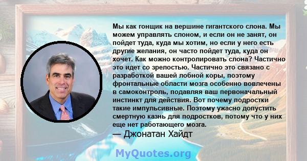 Мы как гонщик на вершине гигантского слона. Мы можем управлять слоном, и если он не занят, он пойдет туда, куда мы хотим, но если у него есть другие желания, он часто пойдет туда, куда он хочет. Как можно контролировать 