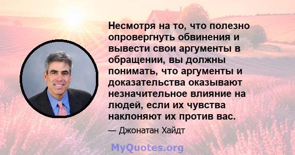 Несмотря на то, что полезно опровергнуть обвинения и вывести свои аргументы в обращении, вы должны понимать, что аргументы и доказательства оказывают незначительное влияние на людей, если их чувства наклоняют их против