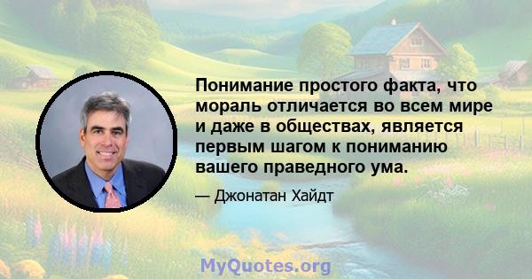 Понимание простого факта, что мораль отличается во всем мире и даже в обществах, является первым шагом к пониманию вашего праведного ума.