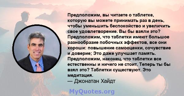 Предположим, вы читаете о таблетке, которую вы можете принимать раз в день, чтобы уменьшить беспокойство и увеличить свое удовлетворение. Вы бы взяли это? Предположим, что таблетки имеют большое разнообразие побочных