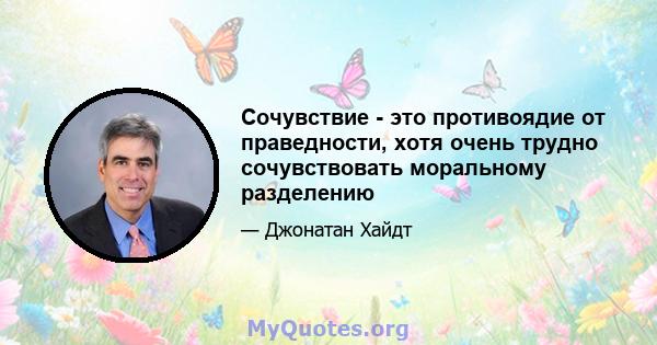 Сочувствие - это противоядие от праведности, хотя очень трудно сочувствовать моральному разделению