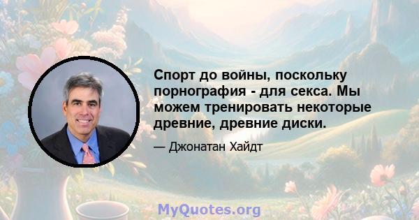 Спорт до войны, поскольку порнография - для секса. Мы можем тренировать некоторые древние, древние диски.