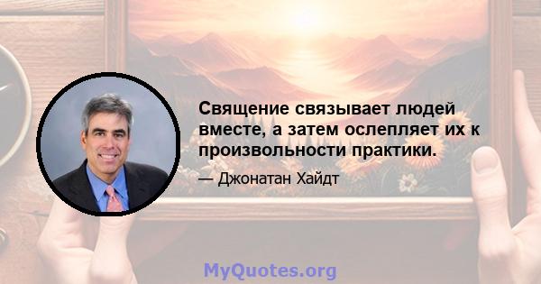 Священие связывает людей вместе, а затем ослепляет их к произвольности практики.