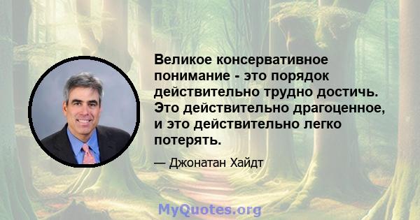 Великое консервативное понимание - это порядок действительно трудно достичь. Это действительно драгоценное, и это действительно легко потерять.