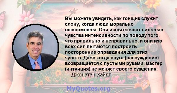 Вы можете увидеть, как гонщик служит слону, когда люди морально ошеломлены. Они испытывают сильные чувства интенсивности по поводу того, что правильно и неправильно, и они изо всех сил пытаются построить посторонние