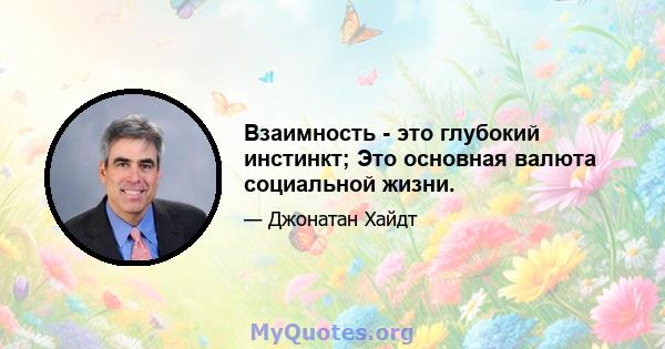 Взаимность - это глубокий инстинкт; Это основная валюта социальной жизни.