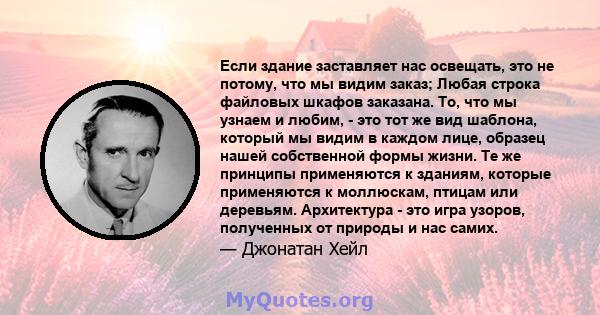 Если здание заставляет нас освещать, это не потому, что мы видим заказ; Любая строка файловых шкафов заказана. То, что мы узнаем и любим, - это тот же вид шаблона, который мы видим в каждом лице, образец нашей