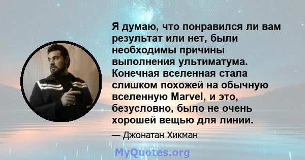 Я думаю, что понравился ли вам результат или нет, были необходимы причины выполнения ультиматума. Конечная вселенная стала слишком похожей на обычную вселенную Marvel, и это, безусловно, было не очень хорошей вещью для