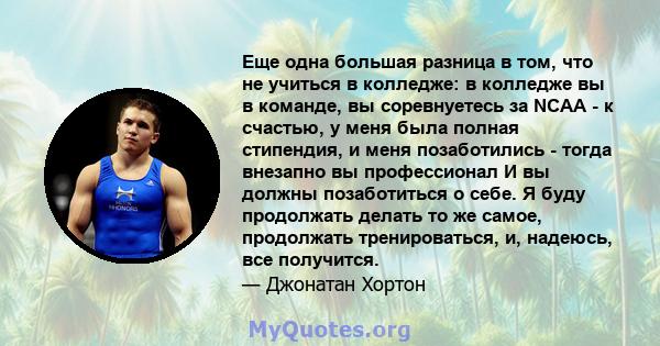 Еще одна большая разница в том, что не учиться в колледже: в колледже вы в команде, вы соревнуетесь за NCAA - к счастью, у меня была полная стипендия, и меня позаботились - тогда внезапно вы профессионал И вы должны