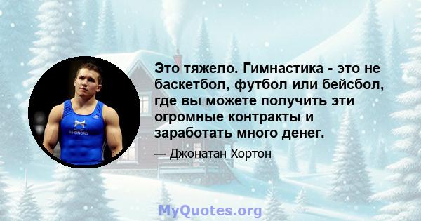 Это тяжело. Гимнастика - это не баскетбол, футбол или бейсбол, где вы можете получить эти огромные контракты и заработать много денег.