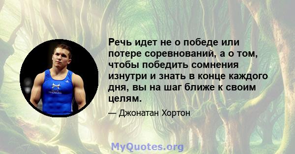 Речь идет не о победе или потере соревнований, а о том, чтобы победить сомнения изнутри и знать в конце каждого дня, вы на шаг ближе к своим целям.