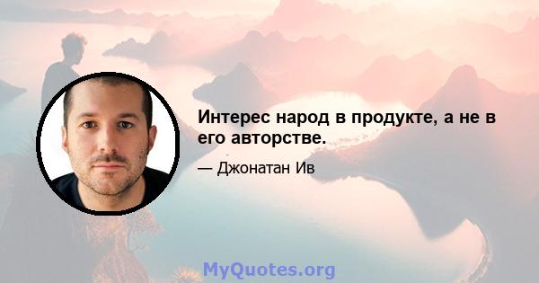 Интерес народ в продукте, а не в его авторстве.