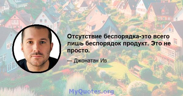 Отсутствие беспорядка-это всего лишь беспорядок продукт. Это не просто.