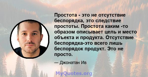 Простота - это не отсутствие беспорядка, это следствие простоты. Простота каким -то образом описывает цель и место объекта и продукта. Отсутствие беспорядка-это всего лишь беспорядок продукт. Это не просто.