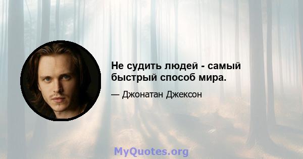 Не судить людей - самый быстрый способ мира.